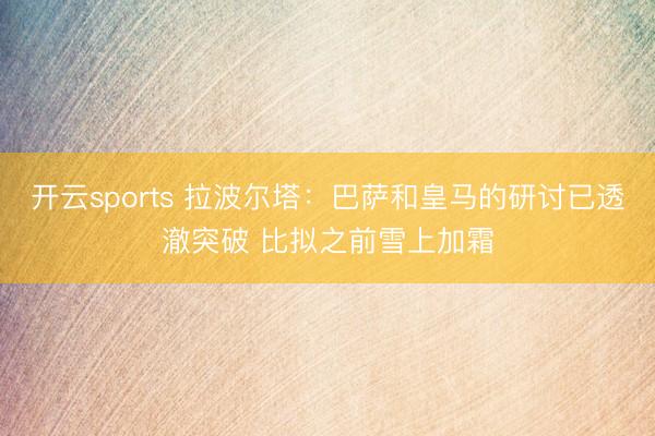 開云sports 拉波爾塔:巴薩和皇馬的研討已透澈突破 比擬之前雪上加霜