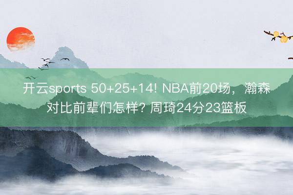 開云sports 50+25+14! NBA前20場，瀚森對比前輩們怎樣? 周琦24分23籃板