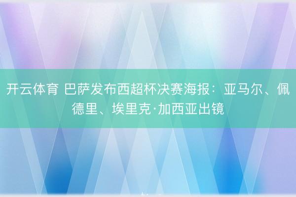 開云體育 巴薩發布西超杯決賽海報:亞馬爾、佩德里、埃里克·加西亞出鏡