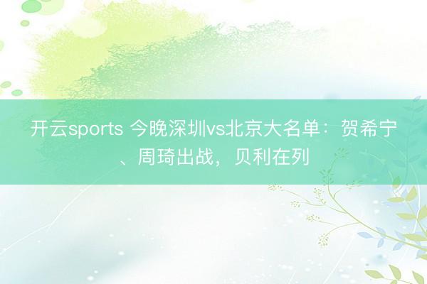 開(kāi)云sports 今晚深圳vs北京大名單：賀希寧、周琦出戰(zhàn)，貝利在列