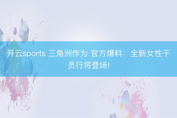 開云sports 三角洲作為 官方爆料:全新女性干員行將登場!
