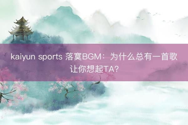 kaiyun sports 落寞BGM:為什么總有一首歌讓你想起TA?