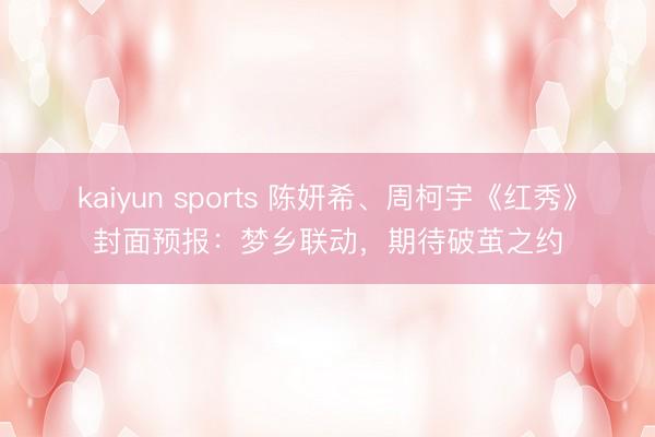 kaiyun sports 陳妍希、周柯宇《紅秀》封面預報：夢鄉聯動，期待破繭之約
