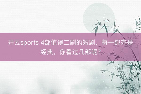 開云sports 4部值得二刷的短劇，每一部齊是經典，你看過幾部呢？