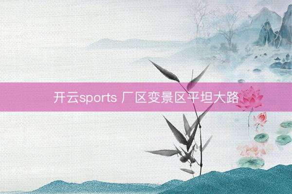 開云sports 廠區變景區平坦大路