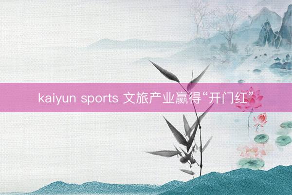kaiyun sports 文旅產業贏得“開門紅”