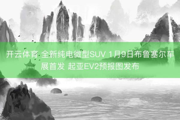 開云體育 全新純電微型SUV 1月9日布魯塞爾車展首發(fā) 起亞EV2預(yù)報(bào)圖發(fā)布