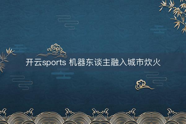 開云sports 機器東談主融入城市炊火