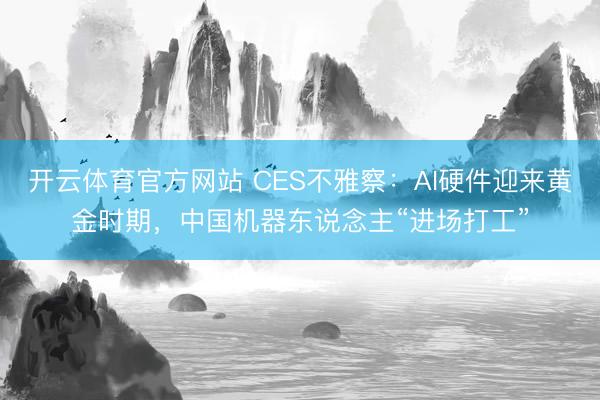 開云體育官方網站 CES不雅察：AI硬件迎來黃金時期，中國機器東說念主“進場打工”