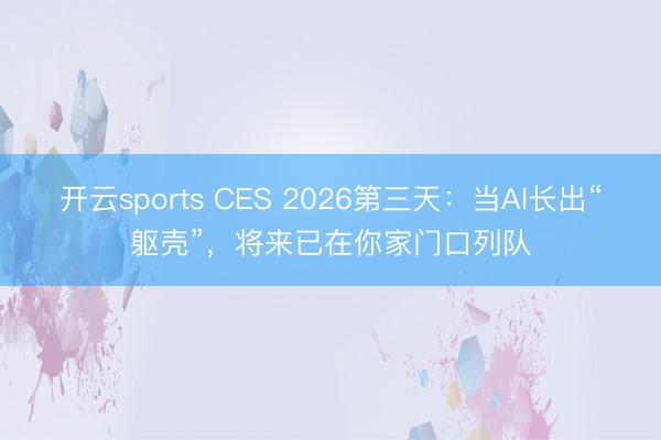 開云sports CES 2026第三天:當AI長出“軀殼”,將來已在你家門口列隊