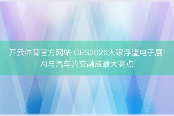 開云體育官方網(wǎng)站 CES2026大家浮濫電子展：AI與汽車的交融成最大亮點(diǎn)