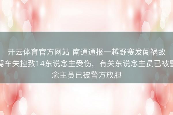 開云體育官方網(wǎng)站 南通通報(bào)一越野賽發(fā)闖禍故：車手駕車失控致14東說念主受傷，有關(guān)東說念主員已被警方放膽