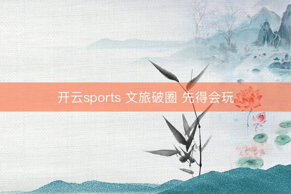 開云sports 文旅破圈 先得會玩