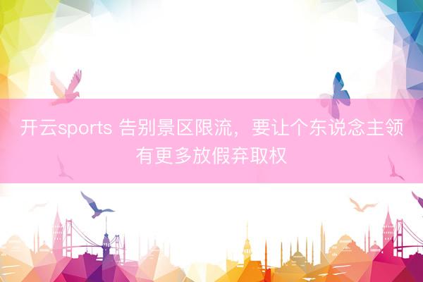 開云sports 告別景區限流,要讓個東說念主領有更多放假棄取權