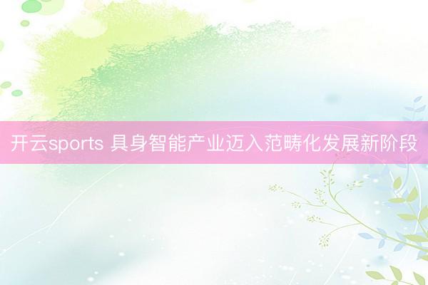 開云sports 具身智能產業邁入范疇化發展新階段