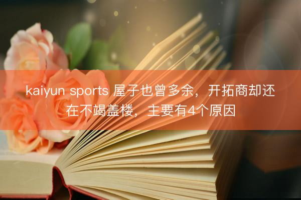 kaiyun sports 屋子也曾多余，開拓商卻還在不竭蓋樓，主要有4個原因