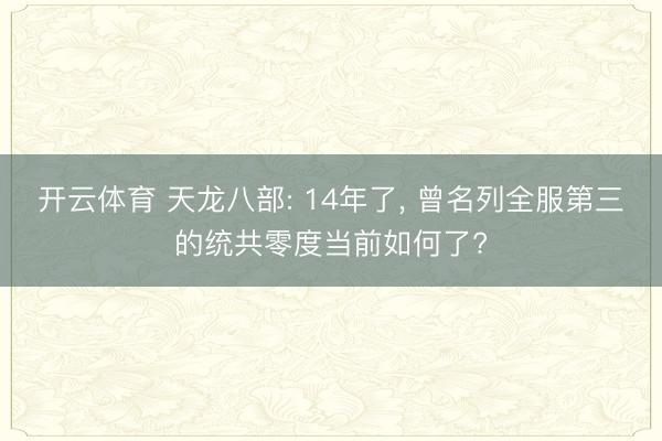 開云體育 天龍八部: 14年了, 曾名列全服第三的統共零度當前如何了?